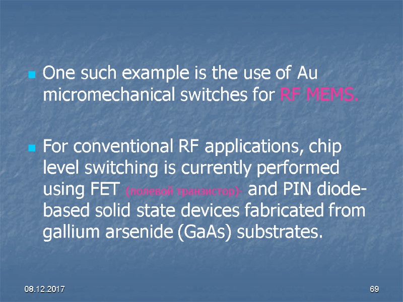 08.12.2017 69 One such example is the use of Au micromechanical switches for RF